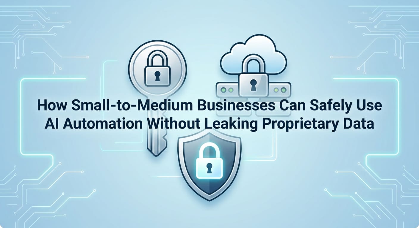 How Small-to-Medium Businesses Can Safely Use AI Automation Without Leaking Proprietary Data